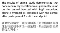 RGC Public Lectures - Creativity and Innovation of Technology (First Session - Photo 2)The results of animal study demonstrated that bone repair/regeneration was significantly found on the animal injected with Mg2+ embedded alginate hydrogel as compared with the control after post-op week 1 until the end point